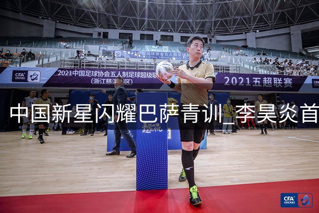 中国新星闪耀巴萨青训 李昊炎首秀双响技惊四座