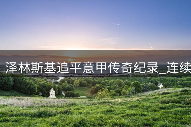 泽林斯基追平意甲传奇纪录 连续12赛季破门仅次于西多夫